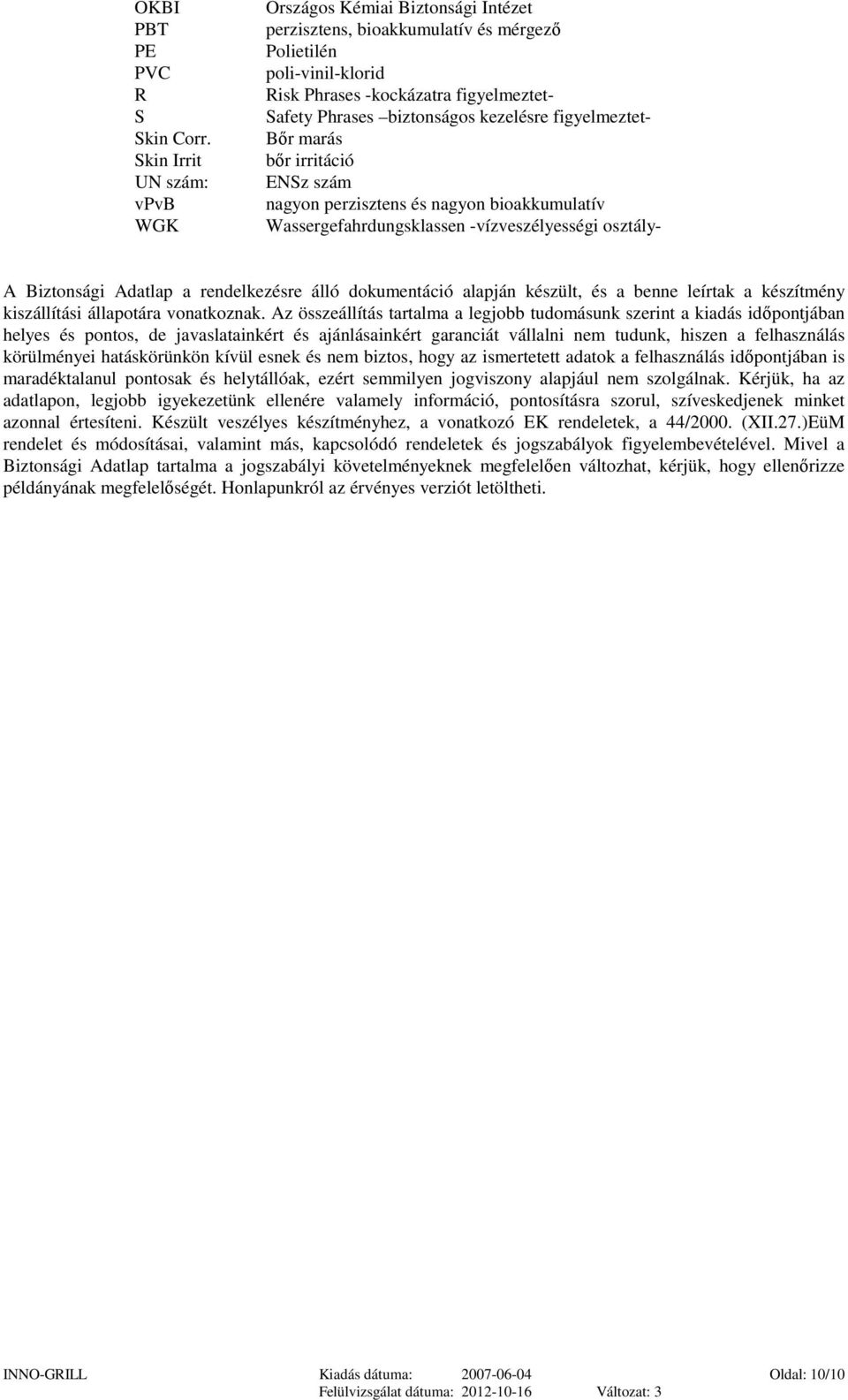 kezelésre figyelmeztet- Bőr marás bőr irritáció ENSz szám nagyon perzisztens és nagyon bioakkumulatív Wassergefahrdungsklassen -vízveszélyességi osztály- A Biztonsági Adatlap a rendelkezésre álló