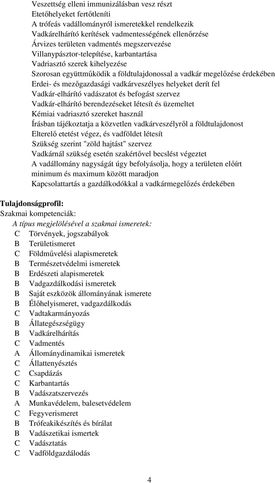 vadkárveszélyes helyeket derít fel Vadkár-elhárító vadászatot és befogást szervez Vadkár-elhárító berendezéseket létesít és üzemeltet Kémiai vadriasztó szereket használ Írásban tájékoztatja a