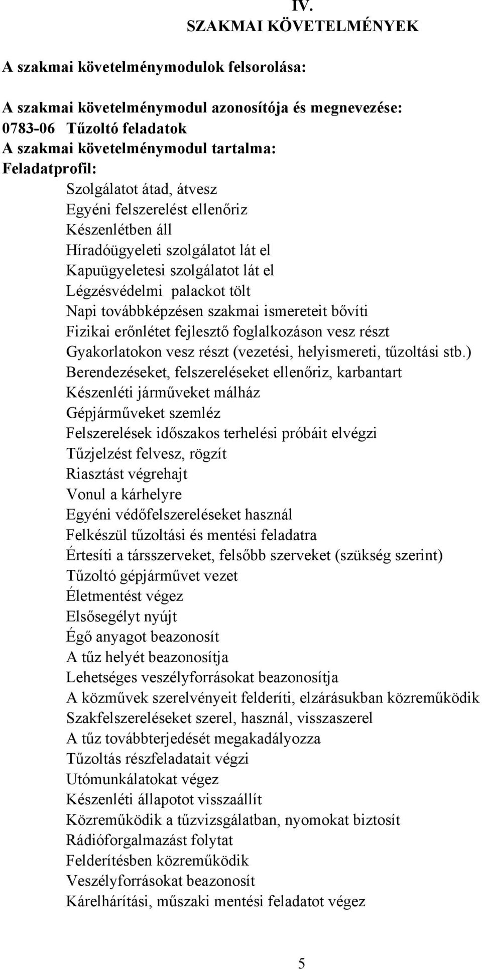 továbbképzésen szakmai ismereteit bővíti Fizikai erőnlétet fejlesztő foglalkozáson vesz részt Gyakorlatokon vesz részt (vezetési, helyismereti, tűzoltási stb.