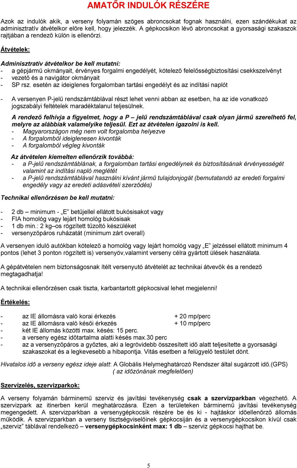 Átvételek: Adminisztratív átvételkor be kell mutatni: - a gépjármű okmányait, érvényes forgalmi engedélyét, kötelező felelősségbiztosítási csekkszelvényt - vezető és a navigátor okmányait - SP rsz.