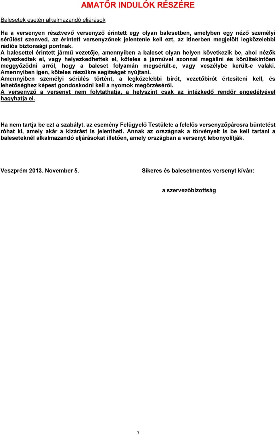 A balesettel érintett jármű vezetője, amennyiben a baleset olyan helyen következik be, ahol nézők helyezkedtek el, vagy helyezkedhettek el, köteles a járművel azonnal megállni és körültekintően