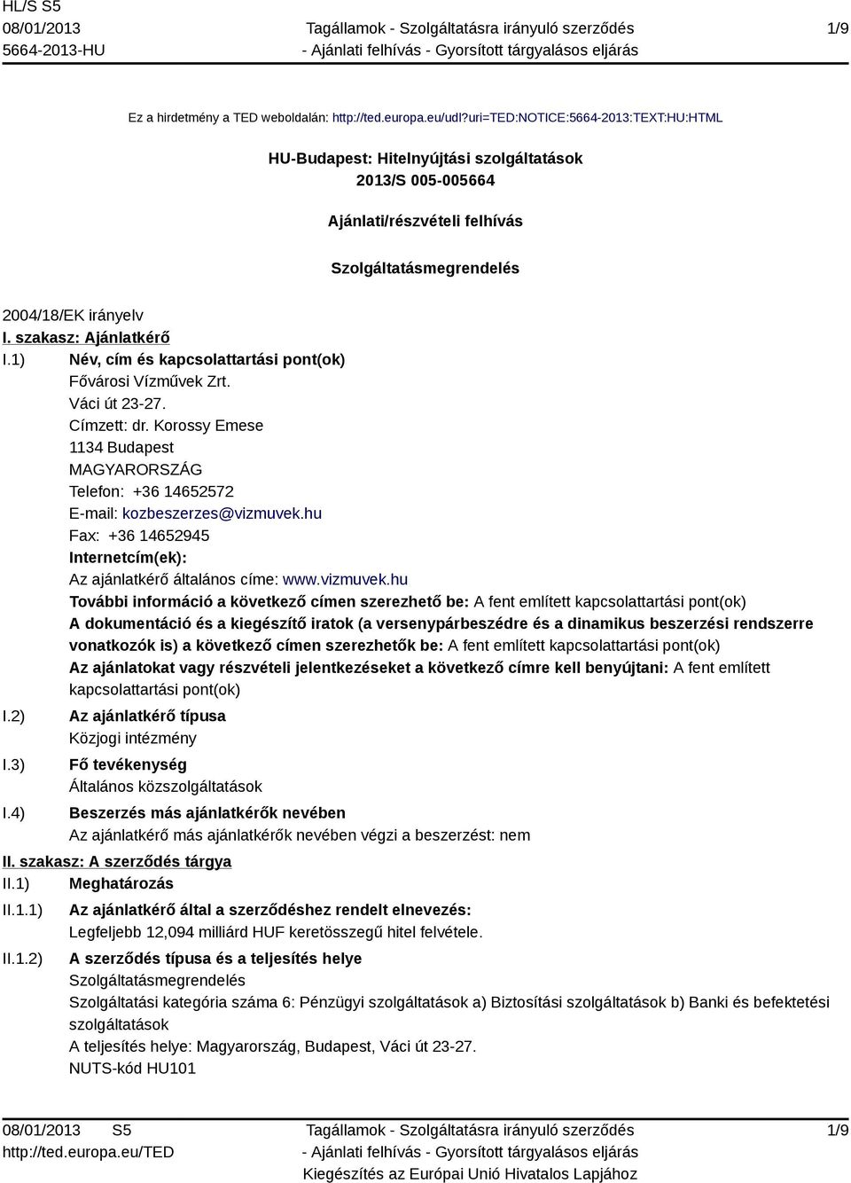 1) Név, cím és kapcsolattartási pont(ok) Fővárosi Vízművek Zrt. Váci út 23-27. Címzett: dr. Korossy Emese 1134 Budapest MAGYARORSZÁG Telefon: +36 14652572 E-mail: kozbeszerzes@vizmuvek.