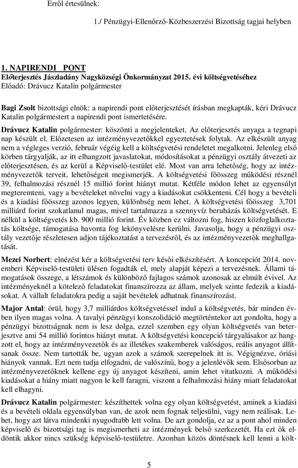 ismertetésére. Drávucz Katalin polgármester: köszönti a megjelenteket. Az előterjesztés anyaga a tegnapi nap készült el. Előzetesen az intézményvezetőkkel egyeztetések folytak.