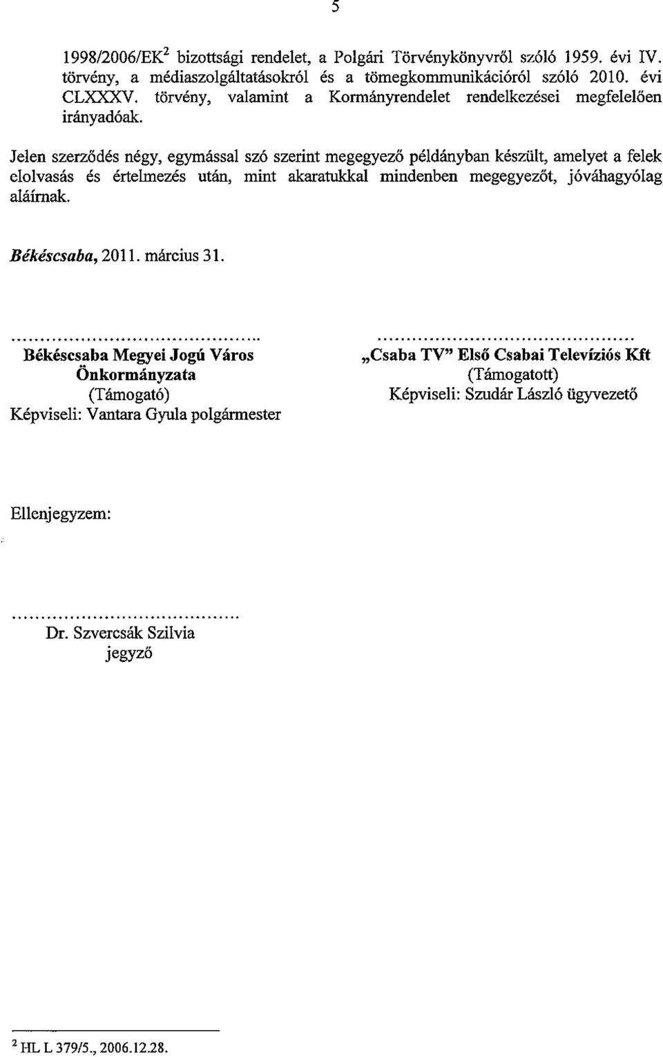 Jelen szerződés négy, egymással szó szerint megegyező példányban készült, amelyet a felek elolvasás és értelmezés után, mint akaratukkal mindenben megegyezőt, jóváhagyólag