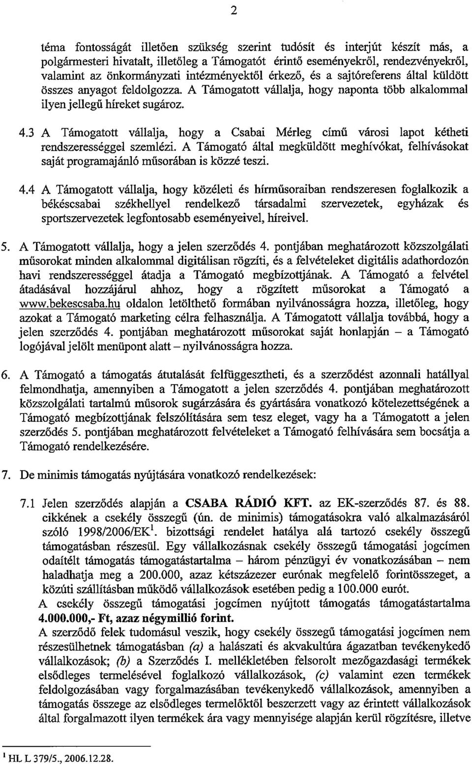 3 A Támogatott vállalja, hogy a Csabai Mérleg című városi lapot kétheti rendszerességgel szemiézi. A Támogató által megküldött meghívókat, felhivásokat saját programajánló műsorában is közzé teszi. 4.