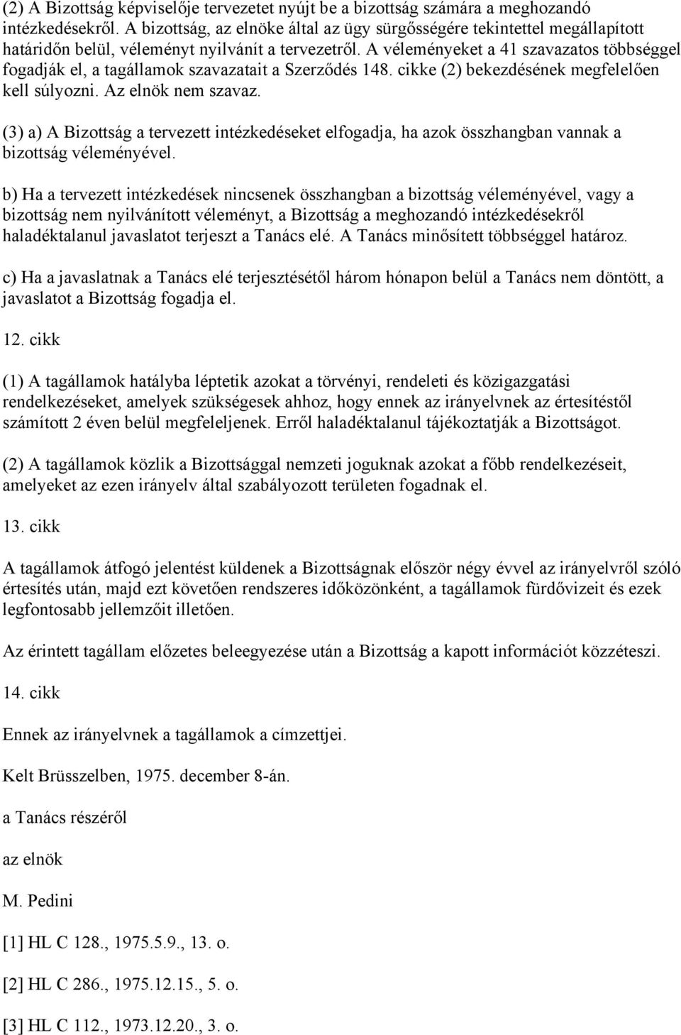 A véleményeket a 41 szavazatos többséggel fogadják el, a tagállamok szavazatait a Szerződés 148. cikke (2) bekezdésének megfelelően kell súlyozni. Az elnök nem szavaz.