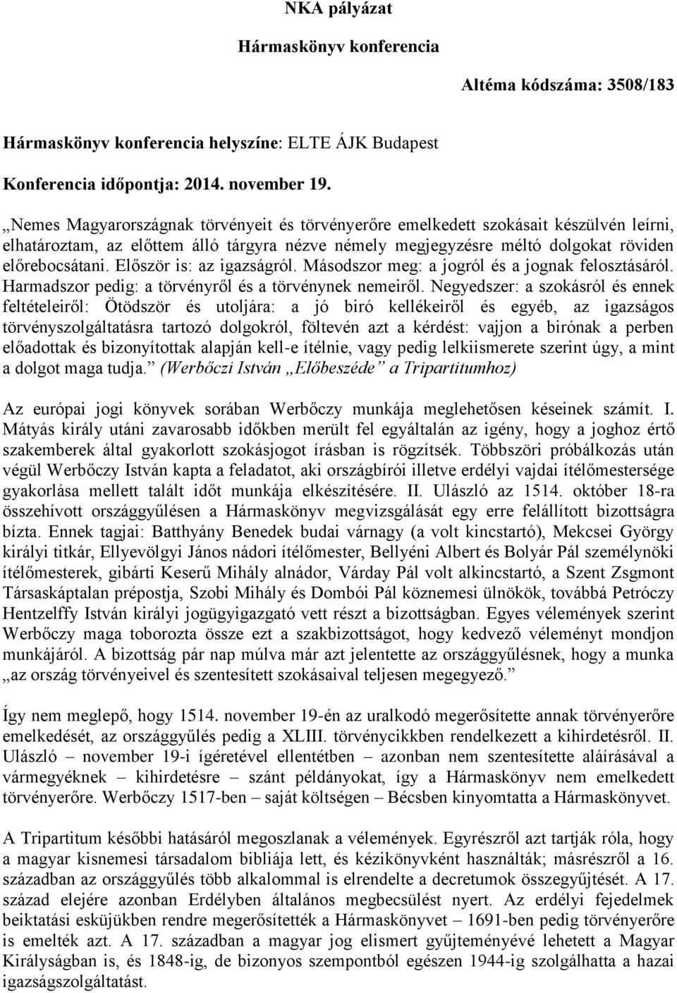 Először is: az igazságról. Másodszor meg: a jogról és a jognak felosztásáról. Harmadszor pedig: a törvényről és a törvénynek nemeiről.