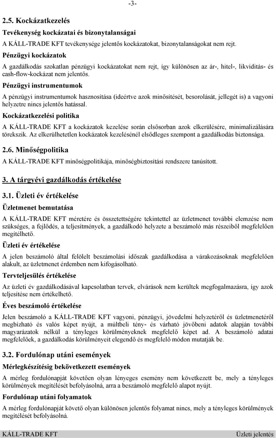 Pénzügyi instrumentumok A pénzügyi instrumentumok hasznosítása (ideértve azok minősítését, besorolását, jellegét is) a vagyoni helyzetre nincs jelentős hatással.