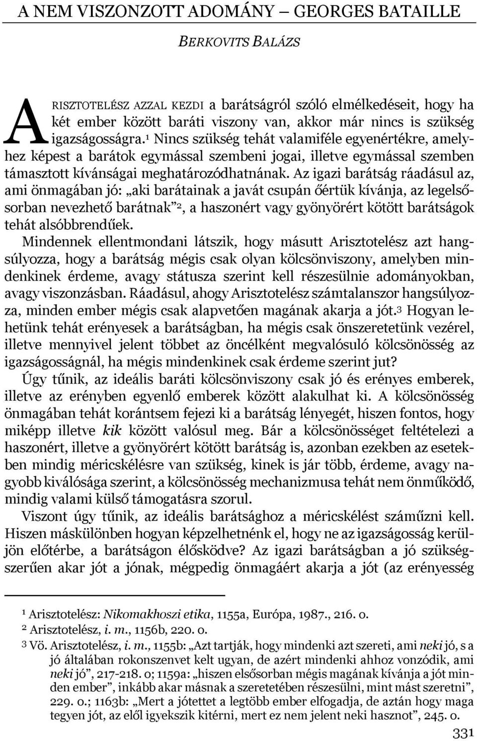 Az igazi barátság ráadásul az, ami önmagában jó: aki barátainak a javát csupán őértük kívánja, az legelsősorban nevezhető barátnak 2, a haszonért vagy gyönyörért kötött barátságok tehát alsóbbrendűek.