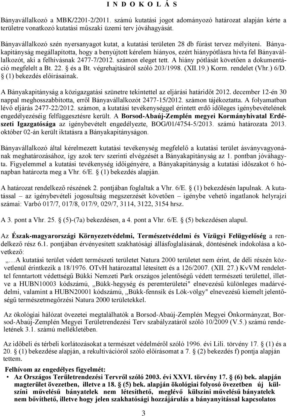 Bányakapitányság megállapította, hogy a benyújtott kérelem hiányos, ezért hiánypótlásra hívta fel Bányavállalkozót, aki a felhívásnak 2477-7/2012. számon eleget tett.