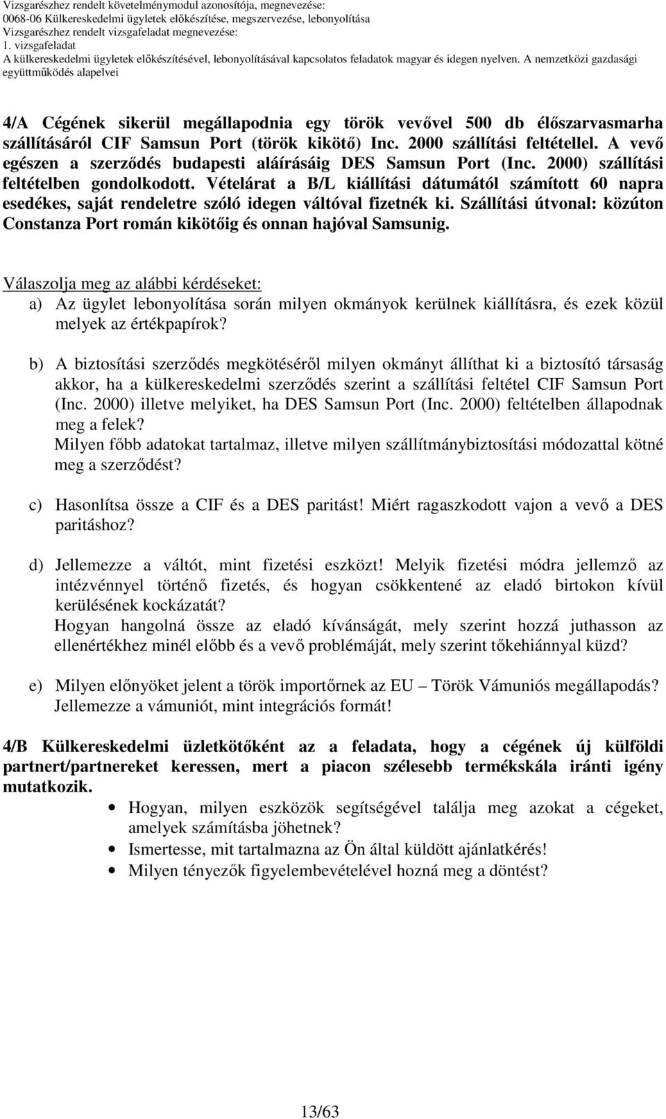 Vételárat a /L kiállítási dátumától számított 60 napra esedékes, saját rendeletre szóló idegen váltóval fizetnék ki. Szállítási útvonal: közúton onstanza Port román kikötıig és onnan hajóval Samsunig.