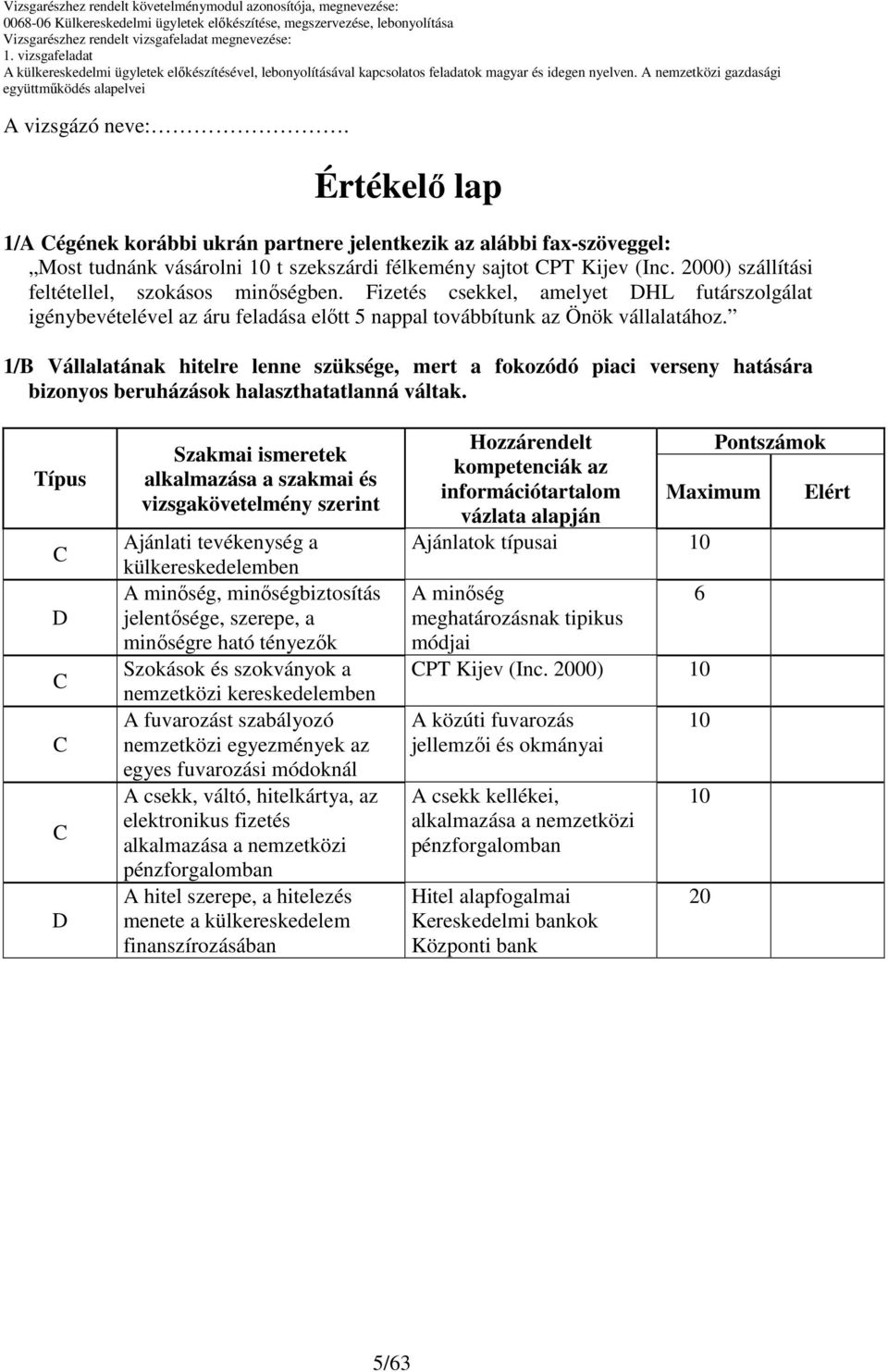 1/ Vállalatának hitelre lenne szüksége, mert a fokozódó piaci verseny hatására bizonyos beruházások halaszthatatlanná váltak.