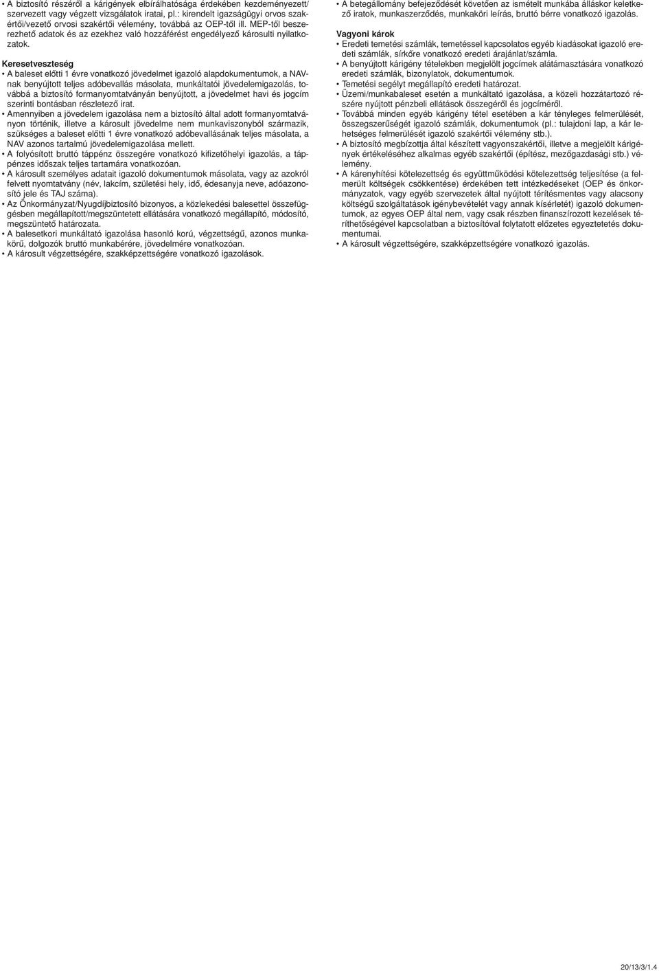 Keresetveszteség A baleset elôtti 1 évre vonatkozó jövedelmet igazoló alapdokumentumok, a NAVnak benyújtott teljes adóbevallás másolata, munkáltatói jövedelemigazolás, továbbá a biztosító