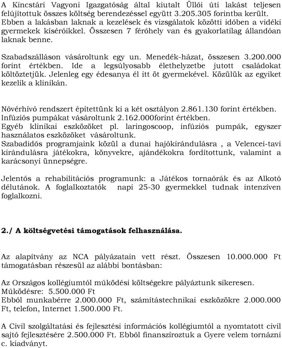 Menedék-házat, összesen 3.200.000 forint értékben. Ide a legsúlyosabb élethelyzetbe jutott családokat költöztetjük. Jelenleg egy édesanya él itt öt gyermekével. Közülük az egyiket kezelik a klinikán.