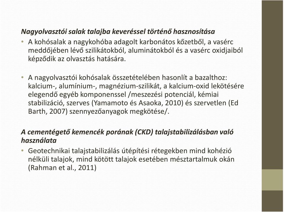 A nagyolvasztói kohósalak összetételében hasonlít a bazalthoz: kalcium-, alumínium-, magnézium-szilikát, a kalcium-oxid lekötésére elegendő egyéb komponenssel /meszezési potenciál,