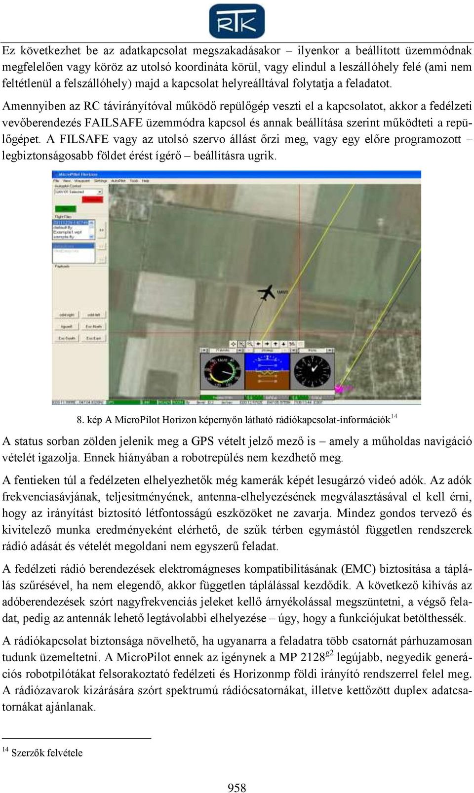Amennyiben az RC távirányítóval működő repülőgép veszti el a kapcsolatot, akkor a fedélzeti vevőberendezés FAILSAFE üzemmódra kapcsol és annak beállítása szerint működteti a repülőgépet.