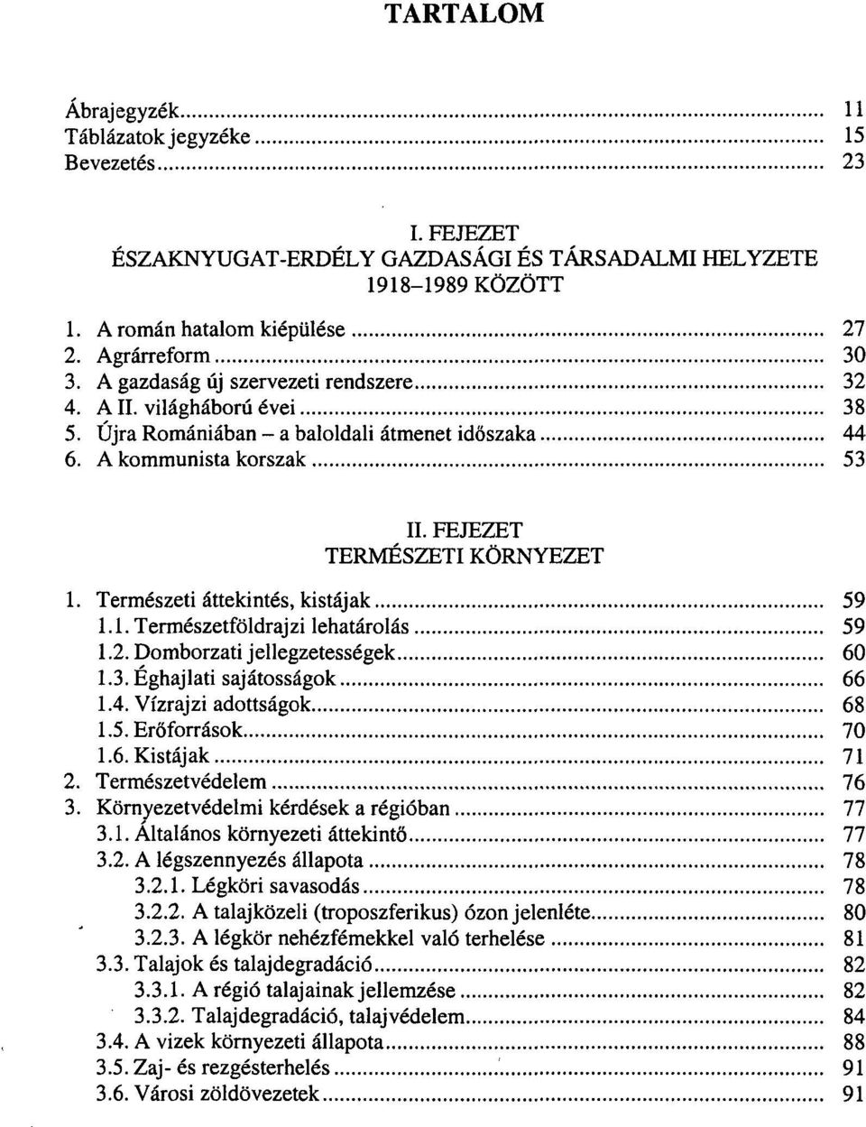 Természeti áttekintés, kistájak 59 1.1. Természetföldrajzi lehatárolás 59 1.2. Domborzati jellegzetességek 60 1.3. Éghajlati sajátosságok 66 1.4. Vízrajzi adottságok 68 1.5. Erőforrások 70 1.6. Kistájak 71 2.