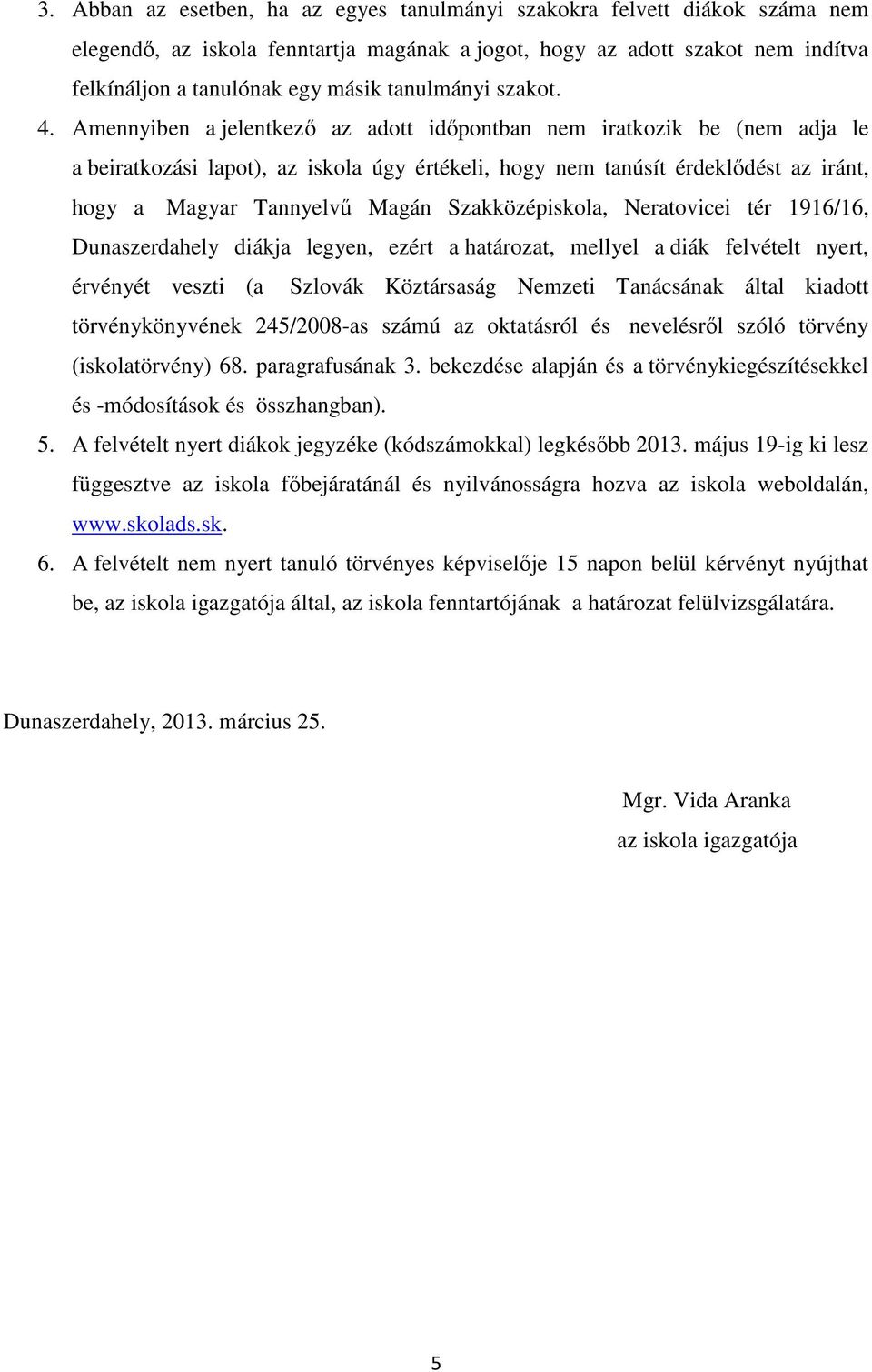 Amennyiben a jelentkező az adott időpontban nem iratkozik be (nem adja le a beiratkozási lapot), az iskola úgy értékeli, hogy nem tanúsít érdeklődést az iránt, hogy a Magyar Tannyelvű Magán