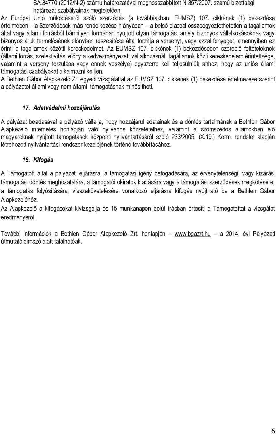 amely bizonyos vállalkozásoknak vagy bizonyos áruk termelésének előnyben részesítése által torzítja a versenyt, vagy azzal fenyeget, amennyiben ez érinti a tagállamok közötti kereskedelmet.