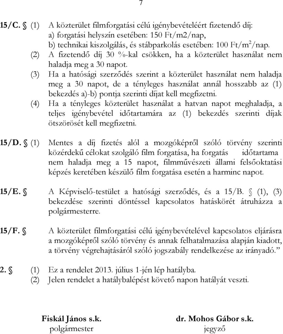 (3) Ha a hatósági szerződés szerint a közterület használat nem haladja meg a 30 napot, de a tényleges használat annál hosszabb az (1) bekezdés a)-b) pontja szerinti díjat kell megfizetni.