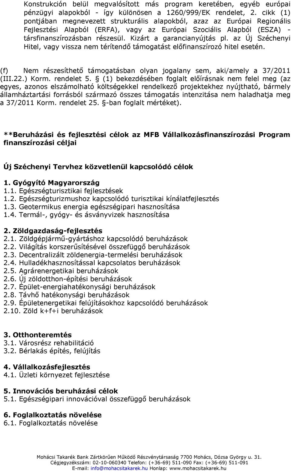 Kizárt a garancianyújtás pl. az Új Széchenyi Hitel, vagy vissza nem térítendő támogatást előfinanszírozó hitel esetén. (f) Nem részesíthető támogatásban olyan jogalany sem, aki/amely a 37/2011 (III.