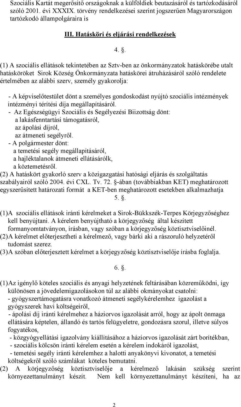 . (1) A szociális ellátások tekintetében az Sztv-ben az önkormányzatok hatáskörébe utalt hatásköröket Sirok Község Önkormányzata hatáskörei átruházásáról szóló rendelete értelmében az alábbi szerv,