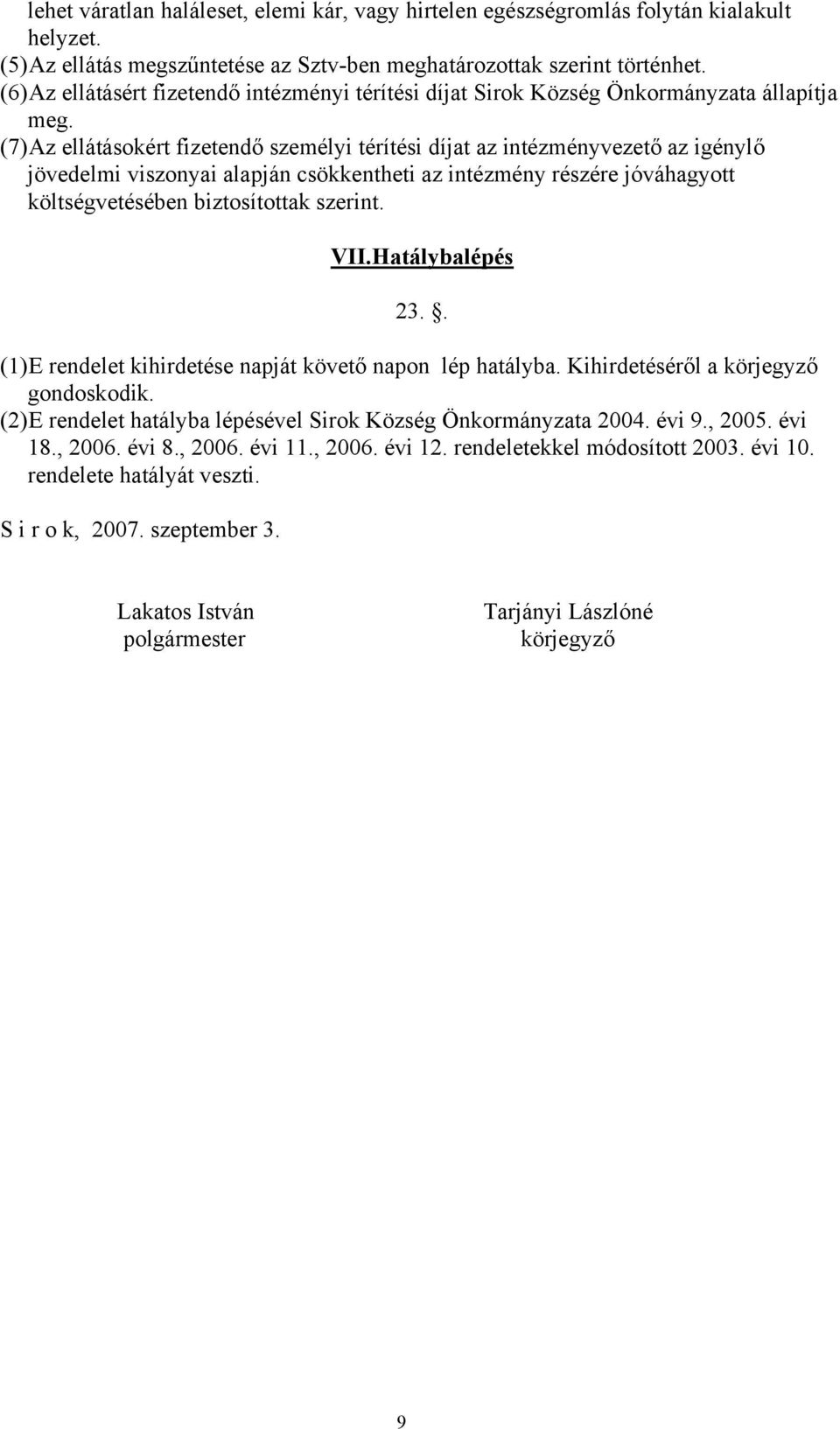 (7) Az ellátásokért fizetendő személyi térítési díjat az intézményvezető az igénylő jövedelmi viszonyai alapján csökkentheti az intézmény részére jóváhagyott költségvetésében biztosítottak szerint.