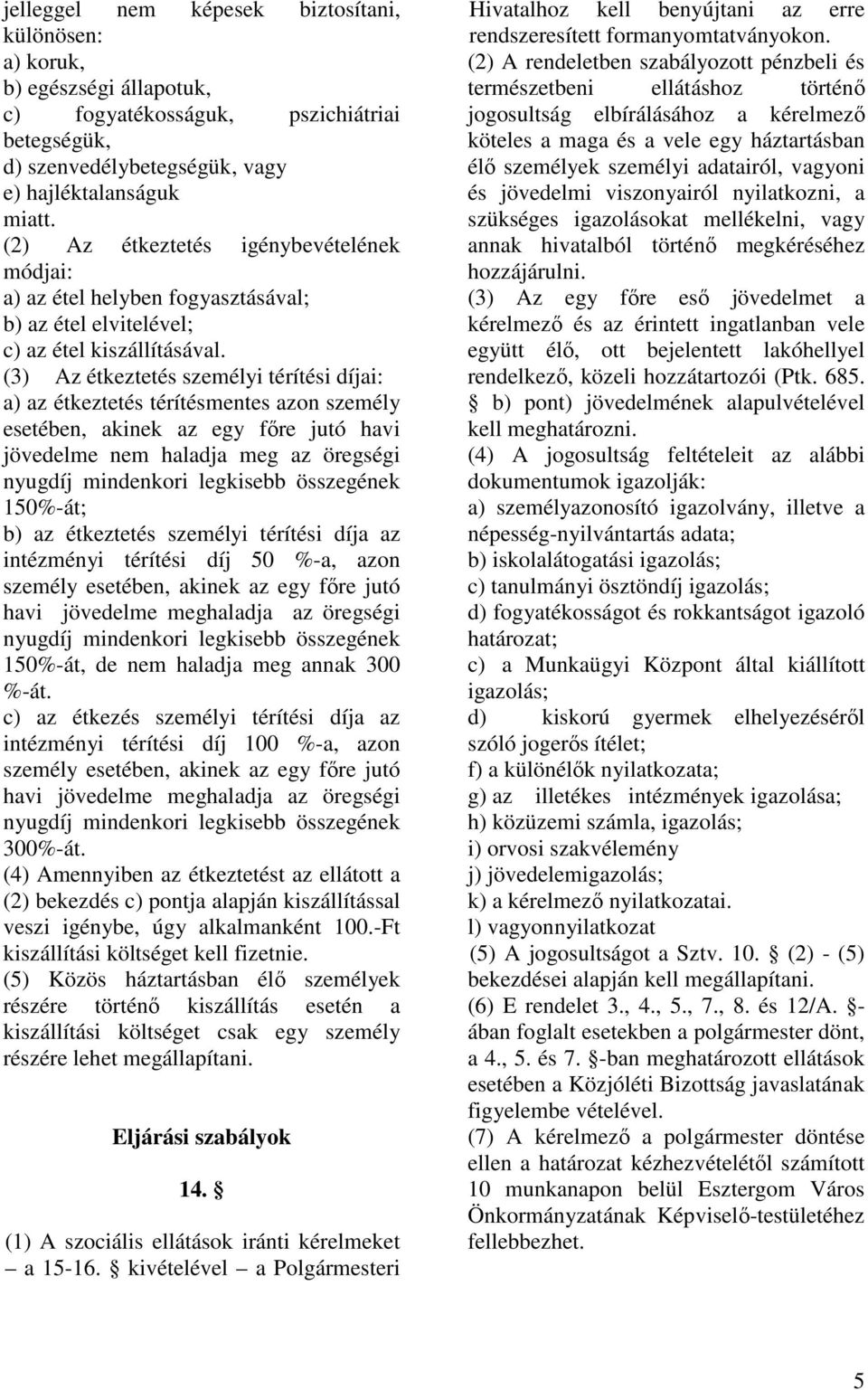 (3) Az étkeztetés személyi térítési díjai: a) az étkeztetés térítésmentes azon személy esetében, akinek az egy fıre jutó havi jövedelme nem haladja meg az öregségi 150%-át; b) az étkeztetés személyi