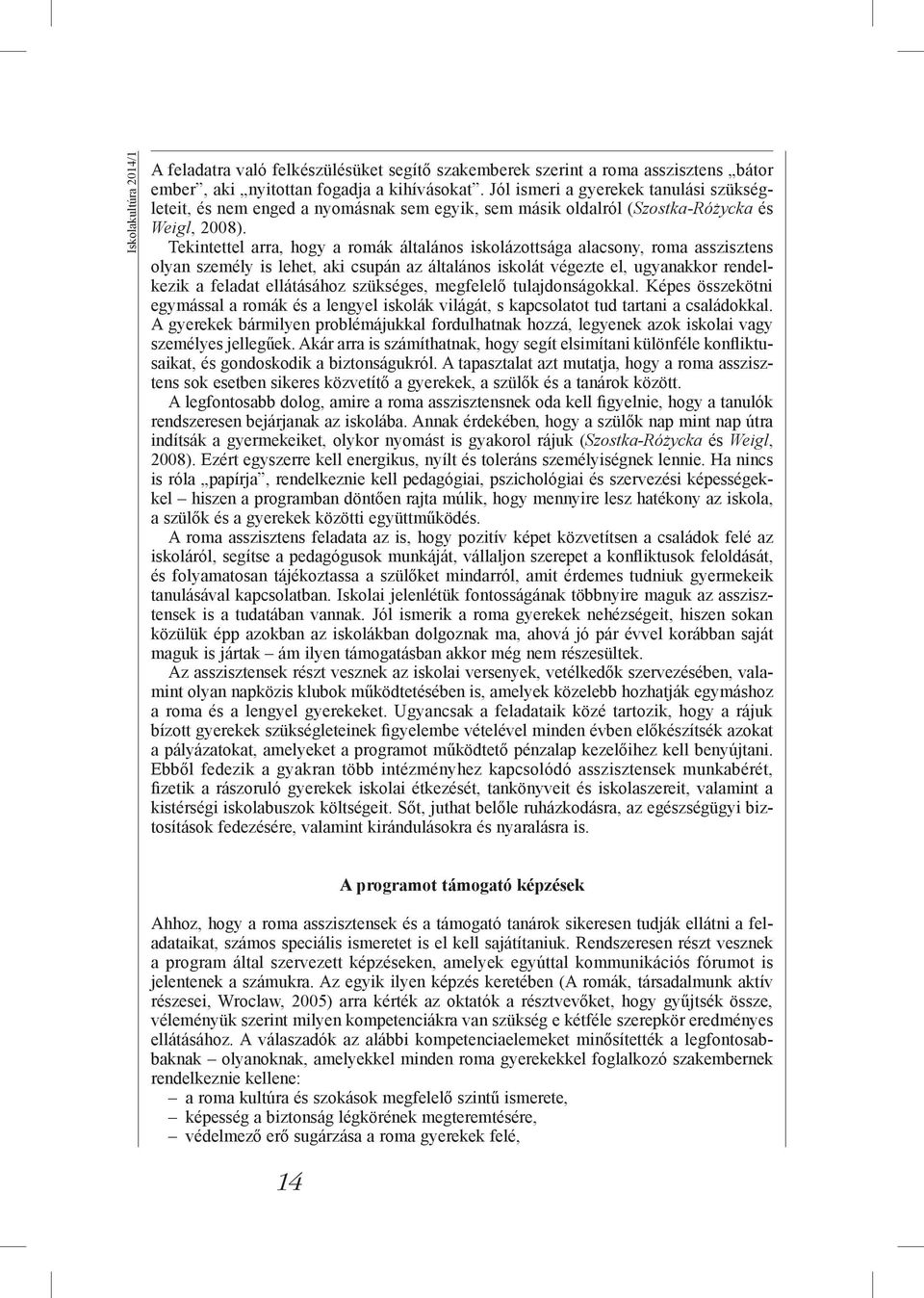Tekintettel arra, hogy a romák általános iskolázottsága alacsony, roma asszisztens olyan személy is lehet, aki csupán az általános iskolát végezte el, ugyanakkor rendelkezik a feladat ellátásához
