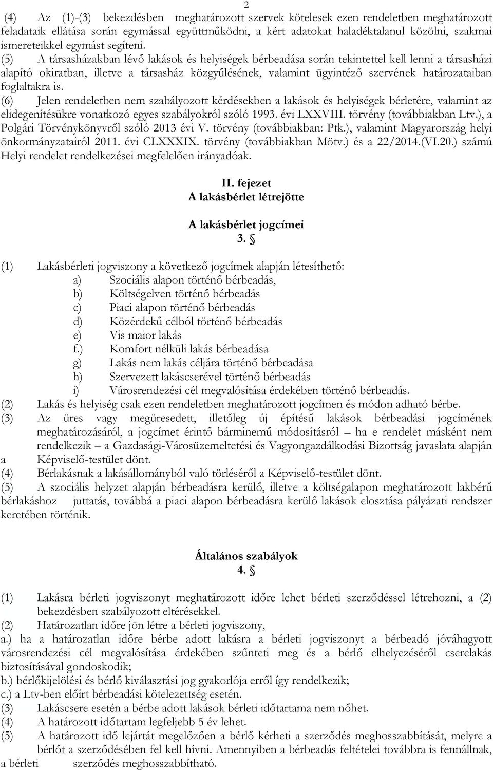 (5) A társasházakban lévő lakások és helyiségek bérbeadása során tekintettel kell lenni a társasházi alapító okiratban, illetve a társasház közgyűlésének, valamint ügyintéző szervének határozataiban