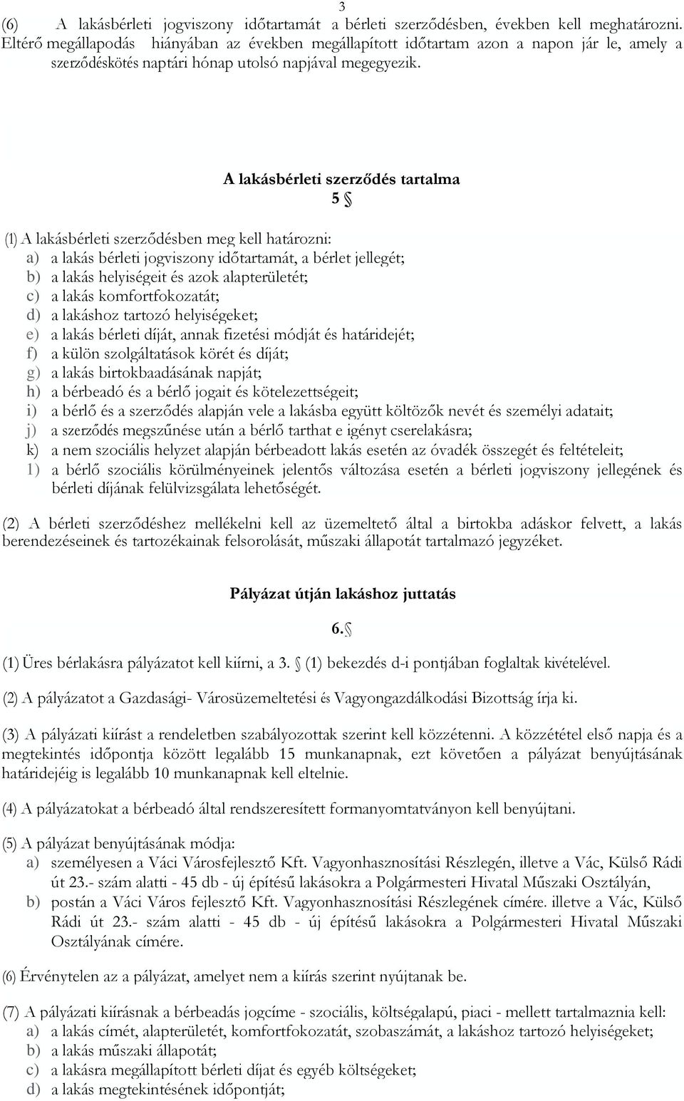 A lakásbérleti szerződés tartalma 5 (1) A lakásbérleti szerződésben meg kell határozni: a) a lakás bérleti jogviszony időtartamát, a bérlet jellegét; b) a lakás helyiségeit és azok alapterületét; c)
