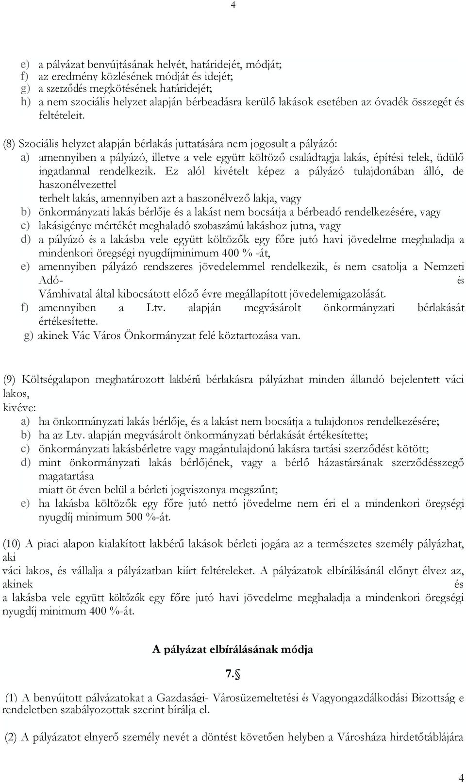 (8) Szociális helyzet alapján bérlakás juttatására nem jogosult a pályázó: a) amennyiben a pályázó, illetve a vele együtt költöző családtagja lakás, építési telek, üdülő ingatlannal rendelkezik.