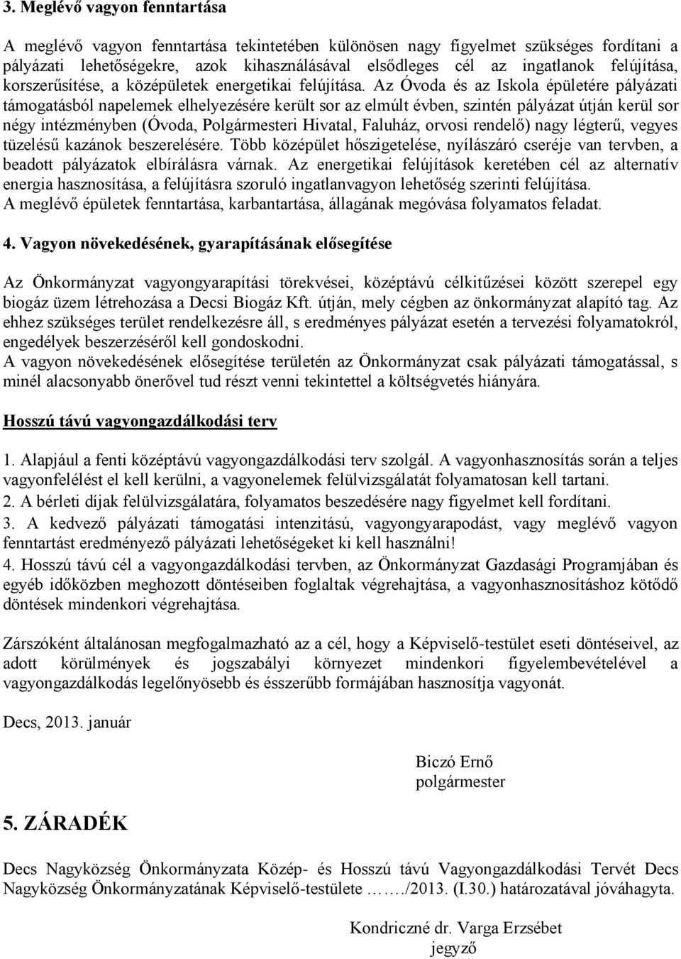 Az Óvoda és az Iskola épületére pályázati támogatásból napelemek elhelyezésére került sor az elmúlt évben, szintén pályázat útján kerül sor négy intézményben (Óvoda, Polgármesteri Hivatal, Faluház,