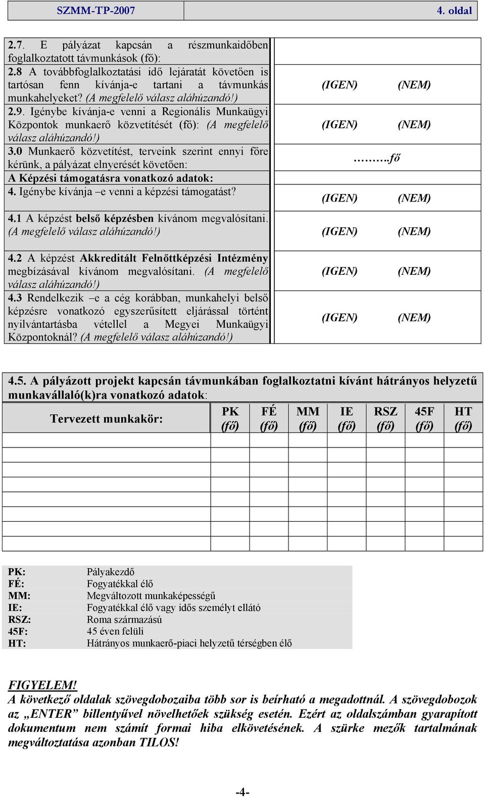 0 Munkaerő közvetítést, terveink szerint ennyi főre kérünk, a pályázat elnyerését követően: A Képzési támogatásra vonatkozó adatok: 4. Igénybe kívánja e venni a képzési támogatást?