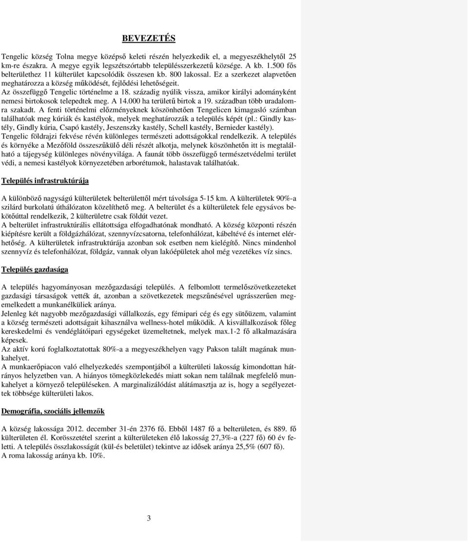 századig nyúlik vissza, amikor királyi adományként nemesi birtokosok telepedtek meg. A 14.000 ha területű birtok a 19. században több uradalomra szakadt.