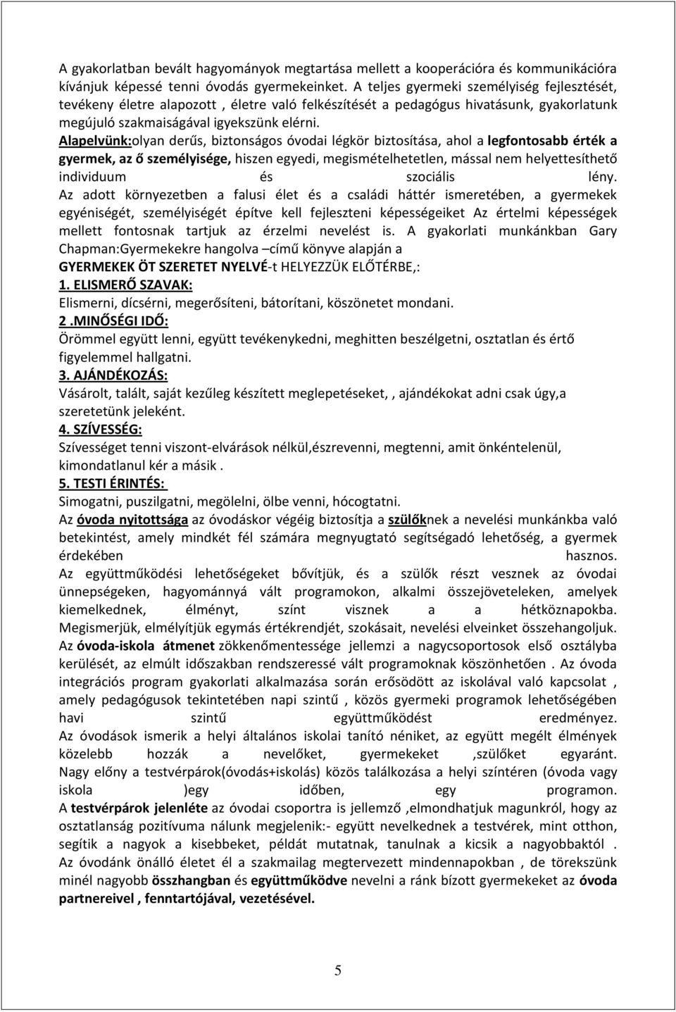 Alapelvünk:olyan derűs, biztonságos óvodai légkör biztosítása, ahol a legfontosabb érték a gyermek, az ő személyisége, hiszen egyedi, megismételhetetlen, mással nem helyettesíthető individuum és