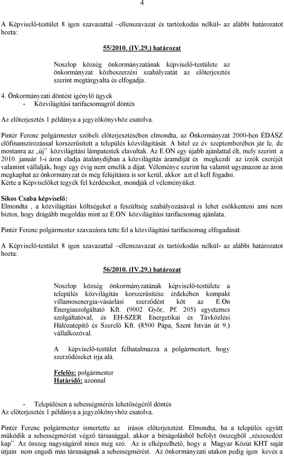 korszerűsített a település közvilágítását. A hitel ez év szeptemberében jár le, de mostanra az új közvilágítási lámpatestek elavultak. Az E.ON egy újabb ajánlattal élt, mely szerint a 2010.