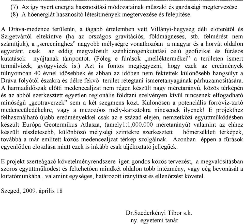 A Dráva-medence területén, a tágabb értelemben vett Villányi-hegység déli előterétől és Szigetvártól eltekintve (ha az országos gravitációs, földmágneses, stb.