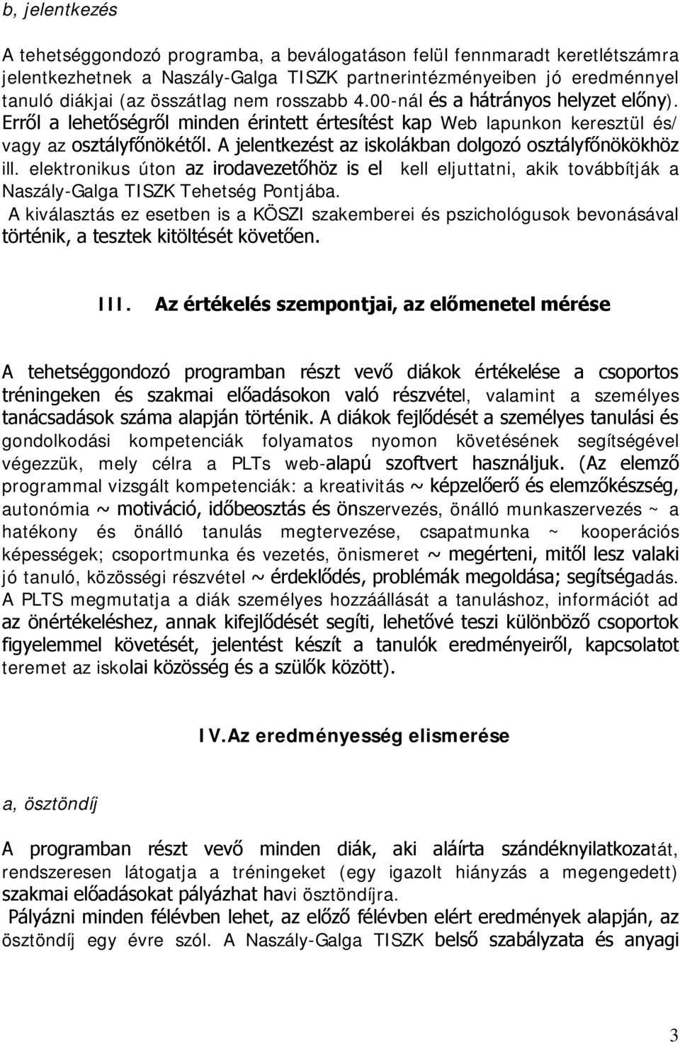 A jelentkezést az iskolákban dolgozó osztályfőnökökhöz ill. elektronikus úton az irodavezetőhöz is el kell eljuttatni, akik továbbítják a Naszály-Galga TISZK Tehetség Pontjába.