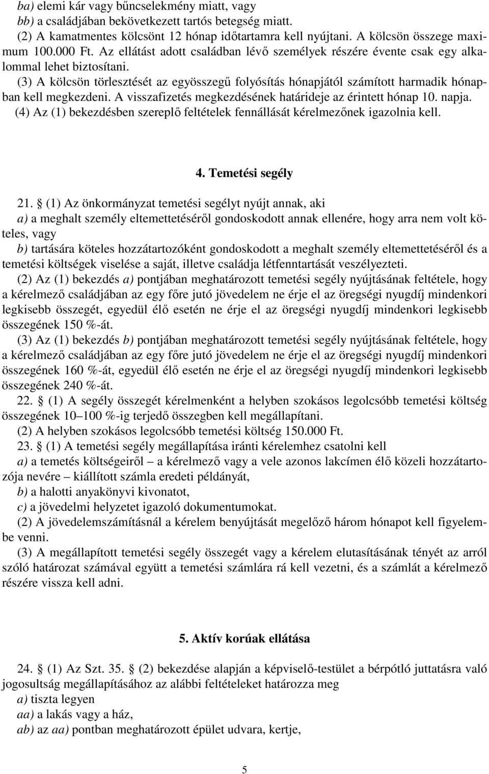 (3) A kölcsön törlesztését az egyösszegő folyósítás hónapjától számított harmadik hónapban kell megkezdeni. A visszafizetés megkezdésének határideje az érintett hónap 10. napja.