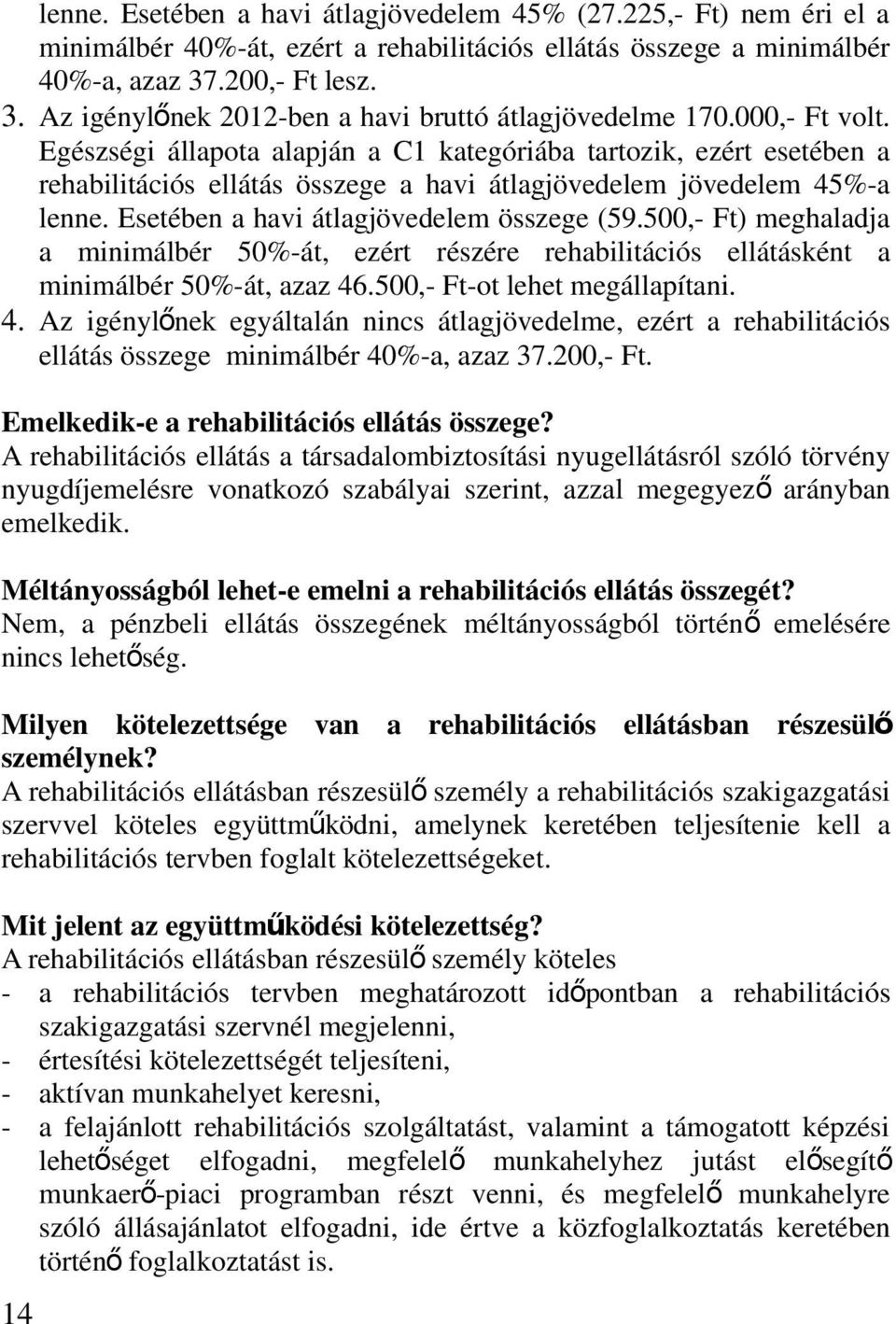 Egészségi állapota alapján a C1 kategóriába tartozik, ezért esetében a rehabilitációs ellátás összege a havi átlagjövedelem jövedelem 45%-a lenne. Esetében a havi átlagjövedelem összege (59.