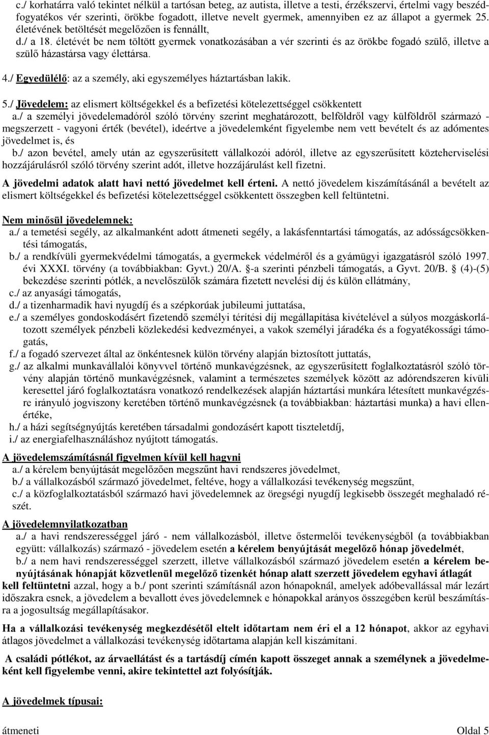 életévét be nem töltött gyermek vonatkozásában a vér szerinti és az örökbe fogadó szülő, illetve a szülő házastársa vagy élettársa. 4./ Egyedülélő: az a személy, aki egyszemélyes háztartásban lakik.