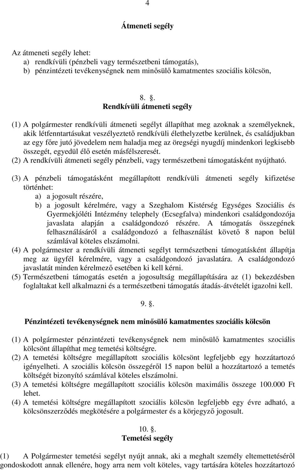 családjukban az egy főre jutó jövedelem nem haladja meg az öregségi nyugdíj mindenkori legkisebb összegét, egyedül élő esetén másfélszeresét.