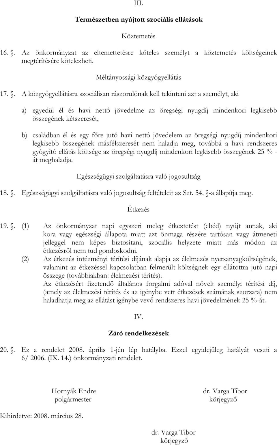 él és egy főre jutó havi nettó jövedelem az öregségi nyugdíj mindenkori legkisebb összegének másfélszeresét nem haladja meg, továbbá a havi rendszeres gyógyító ellátás költsége az öregségi nyugdíj