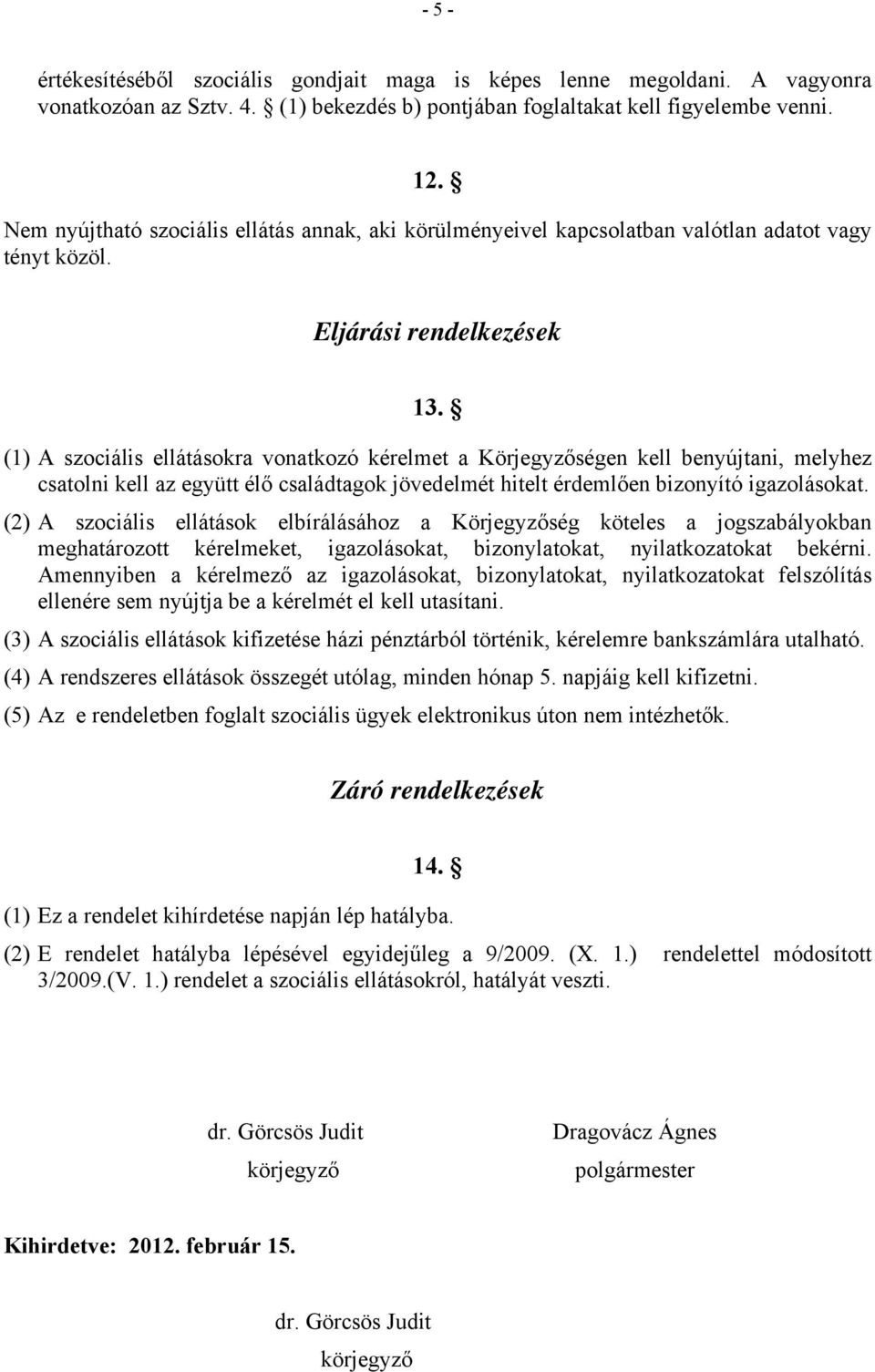 (1) A szociális ellátásokra vonatkozó kérelmet a Körjegyzőségen kell benyújtani, melyhez csatolni kell az együtt élő családtagok jövedelmét hitelt érdemlően bizonyító igazolásokat.