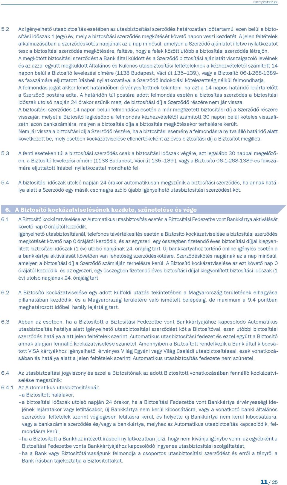 A jelen feltételek alkalmazásában a szerződéskötés napjának az a nap minősül, amelyen a Szerződő ajánlatot illetve nyilatkozatot tesz a biztosítási szerződés megkötésére, feltéve, hogy a felek között