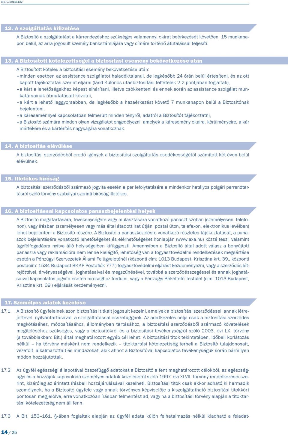 A Biztosított kötelezettségei a biztosítási esemény bekövetkezése után A Biztosított köteles a biztosítási esemény bekövetkezése után: minden esetben az assistance szolgálatot haladéktalanul, de