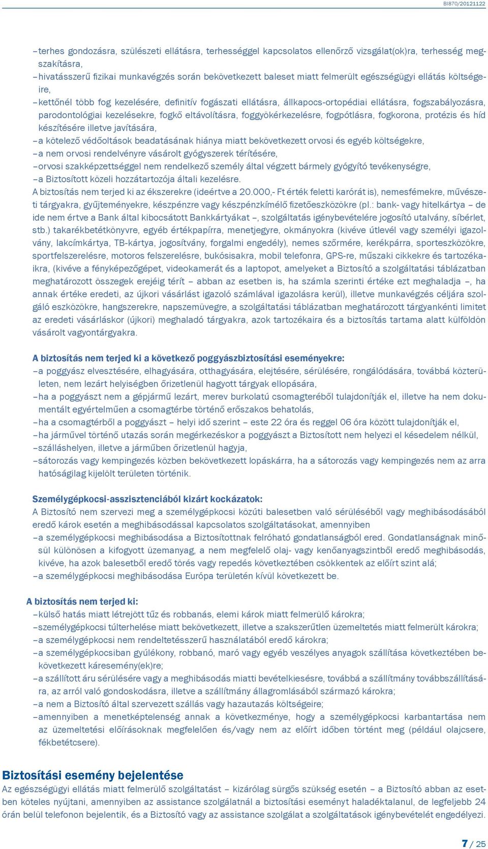 foggyökérkezelésre, fogpótlásra, fogkorona, protézis és híd készítésére illetve javítására, a kötelező védőoltások beadatásának hiánya miatt bekövetkezett orvosi és egyéb költségekre, a nem orvosi