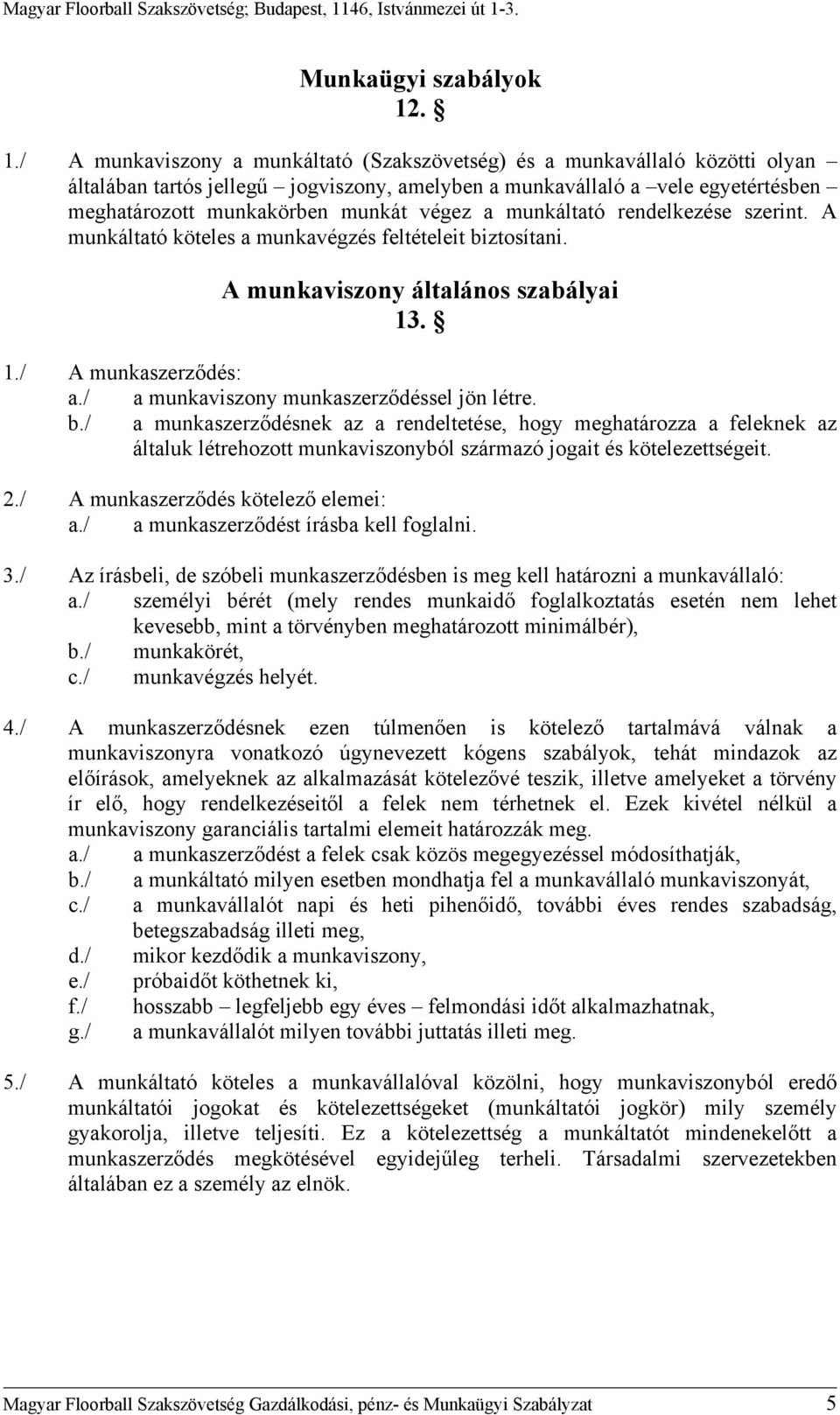 végez a munkáltató rendelkezése szerint. A munkáltató köteles a munkavégzés feltételeit biztosítani. A munkaviszony általános szabályai 13. 1./ A munkaszerződés: a.