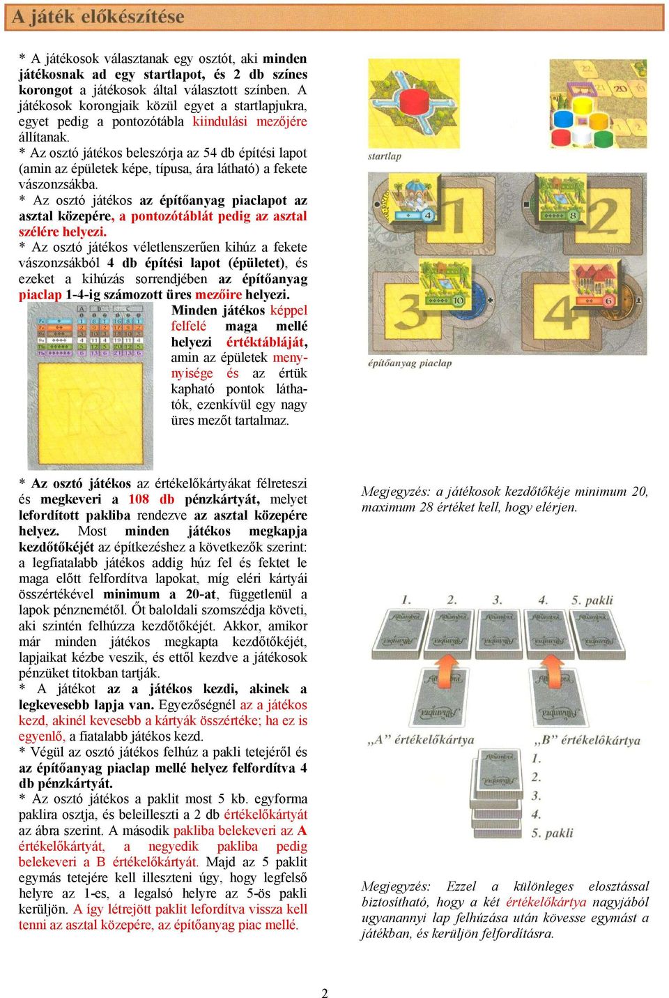 * Az osztó játékos beleszórja az 54 db építési lapot (amin az épületek képe, típusa, ára látható) a fekete vászonzsákba.